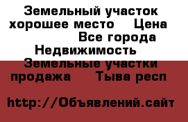 Земельный участок хорошее место  › Цена ­ 900 000 - Все города Недвижимость » Земельные участки продажа   . Тыва респ.